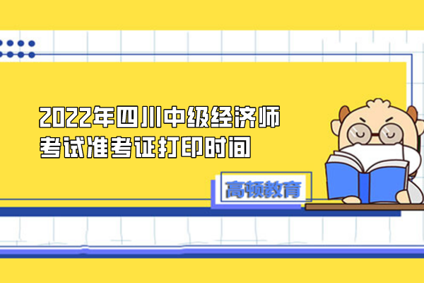 2022年四川中级经济师考试准考证打印时间