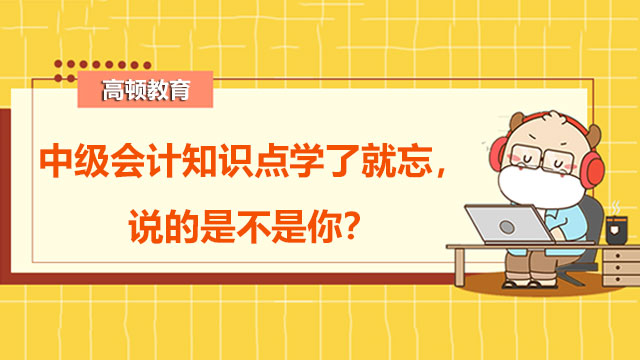 中級(jí)會(huì)計(jì)知識(shí)點(diǎn)學(xué)了就忘，說(shuō)的是不是你?