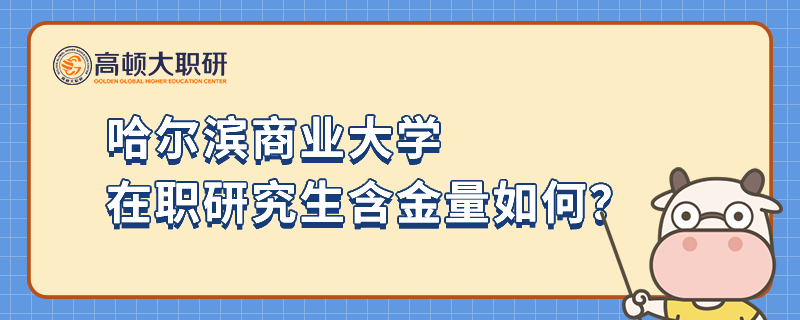 哈爾濱商業(yè)大學(xué)在職研究生含金量如何？小編分析