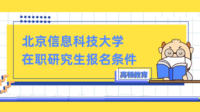 2023年北京信息科技大學(xué)在職研究生報(bào)名條件-詳情一覽