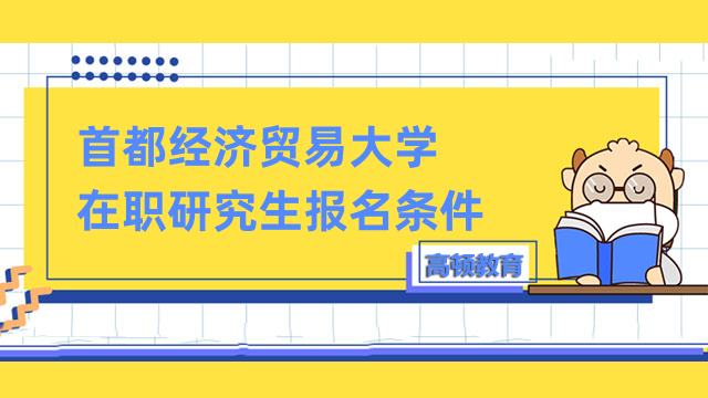 2023年首都經(jīng)濟貿(mào)易大學在職研究生報考條件詳解-點擊了解