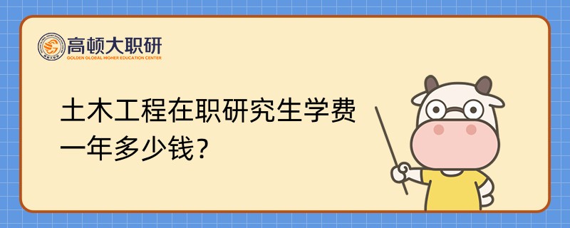 土木工程在職研究生學(xué)費(fèi)一年多少錢？點(diǎn)擊查看