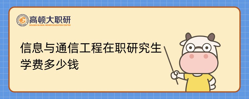 信息與通信工程在職研究生學(xué)費(fèi)多少錢？學(xué)姐介紹