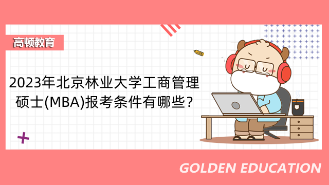 2023年北京林業(yè)大學(xué)工商管理碩士(MBA)報(bào)考條件有哪些？有什么要求？