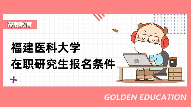 是否確定？2023福建醫(yī)科大學(xué)在職研究生報(bào)考條件有什么