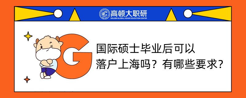 國際碩士畢業(yè)后可以落戶上海嗎？有哪些要求？