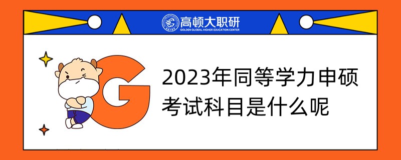 2023年同等學(xué)力申碩考試科目是什么呢？詳情匯總