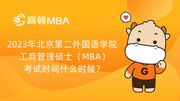 2023年北京第二外國語學院工商管理碩士（MBA）考試時間什么時候？23級考生要知道！