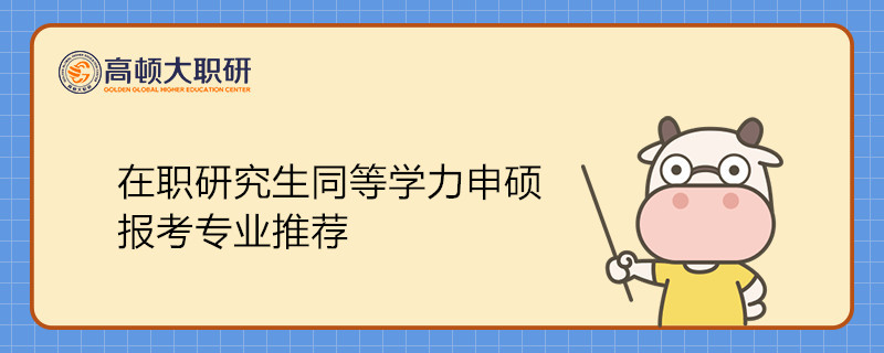 在職研究生同等學(xué)力申碩報(bào)考專業(yè)推薦