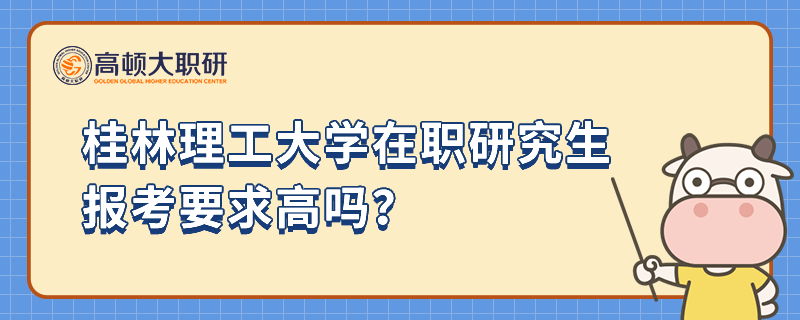 報(bào)考桂林理工大學(xué)在職研究生的要求高嗎？具體流程是什么？