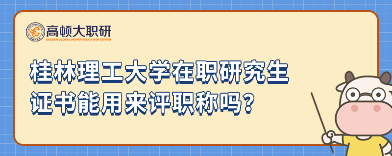 桂林理工大學(xué)在職研究生證書(shū)能用來(lái)評(píng)職稱嗎？怎么獲得？