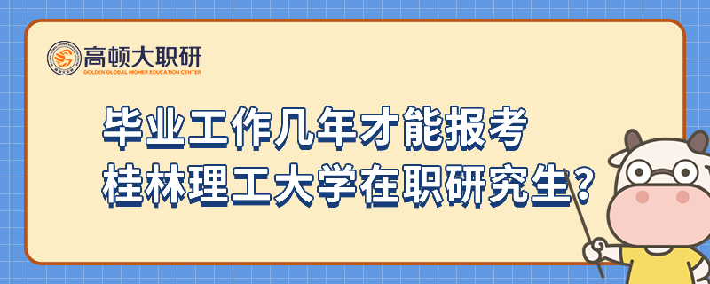 畢業(yè)工作幾年才能報(bào)考桂林理工大學(xué)在職研究生？報(bào)考必看