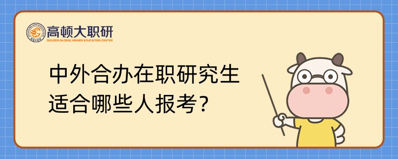 中外合辦在職研究生適合哪些人報(bào)考？點(diǎn)擊查看