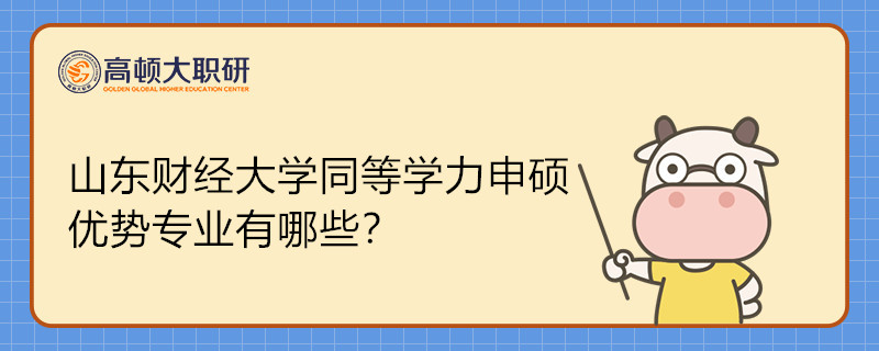 山東財經(jīng)大學(xué)同等學(xué)力申碩優(yōu)勢專業(yè)有哪些？