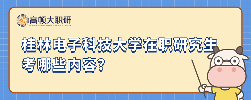 桂林電子科技大學(xué)在職研究生考哪些內(nèi)容？報(bào)考必看攻略