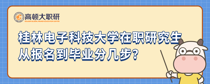 桂林電子科技大學(xué)在職研究生從報(bào)名到畢業(yè)分幾步？要注意什么？