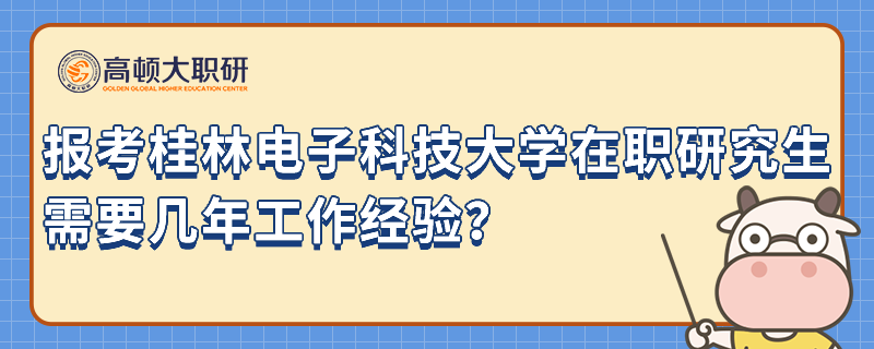 報(bào)考桂林電子科技大學(xué)在職研究生需要幾年工作經(jīng)驗(yàn)？精選問(wèn)答