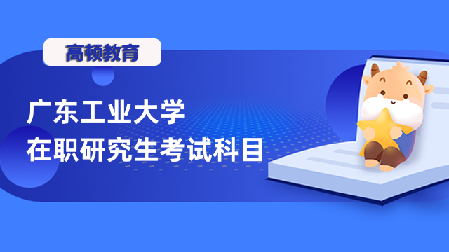 2023年廣東工業(yè)大學(xué)在職研究生考試科目一覽表-詳情匯總