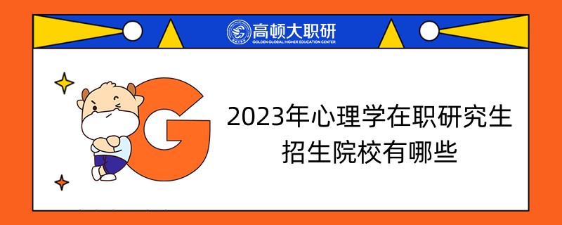 2023年心理學(xué)在職研究生招生院校有哪些-考生速看