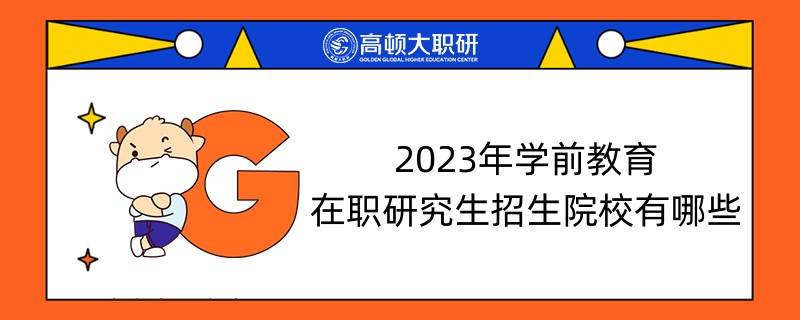 2023年學(xué)前教育在職研究生招生院校有哪些？招生條件是什么？