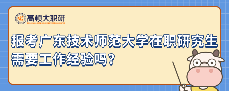 報(bào)考廣東技術(shù)師范大學(xué)在職研究生需要工作經(jīng)驗(yàn)嗎？小編介紹