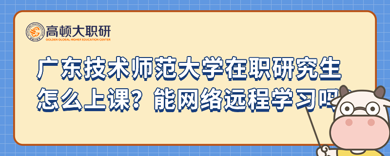 廣東技術(shù)師范大學在職研究生怎么上課？能網(wǎng)絡(luò)遠程學習嗎？