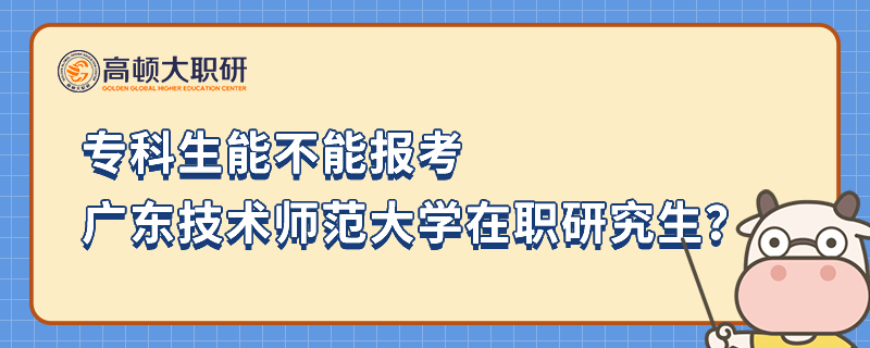 專科生能不能報考廣東技術師范大學在職研究生？有職業(yè)限制嗎？