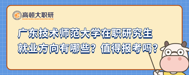 廣東技術(shù)師范大學(xué)在職研究生就業(yè)方向有哪些？值得報考嗎？