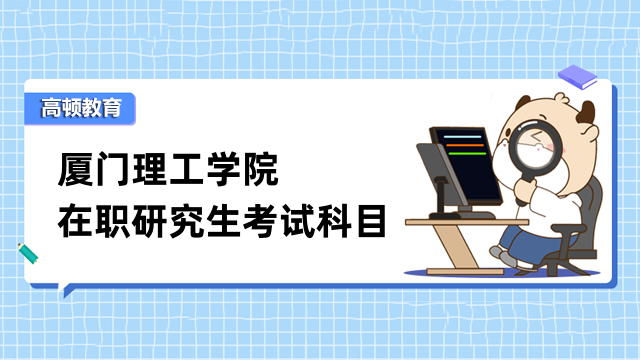 2023年廈門理工學院在職研究生考試科目有什么？進來了解