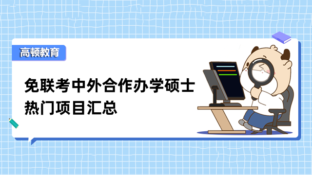 值得查看！免聯(lián)考中外合作辦學碩士熱門項目匯總