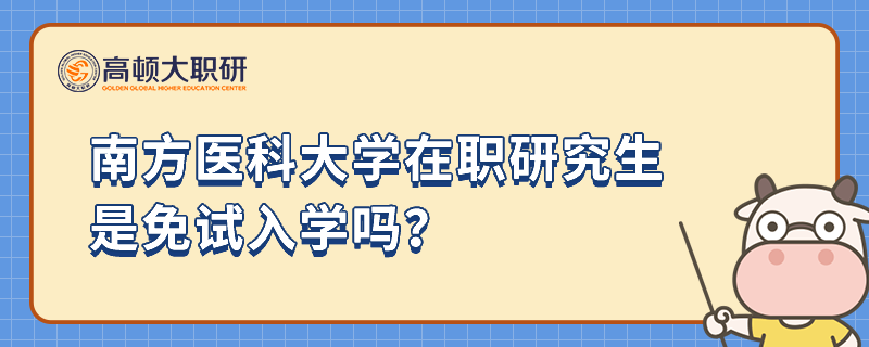 南方醫(yī)科大學在職研究生是免試入學嗎？畢業(yè)后能拿雙證嗎？