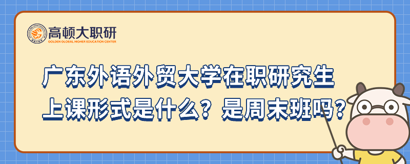 廣東外語外貿(mào)大學在職研究生上課形式是什么？是周末班嗎？