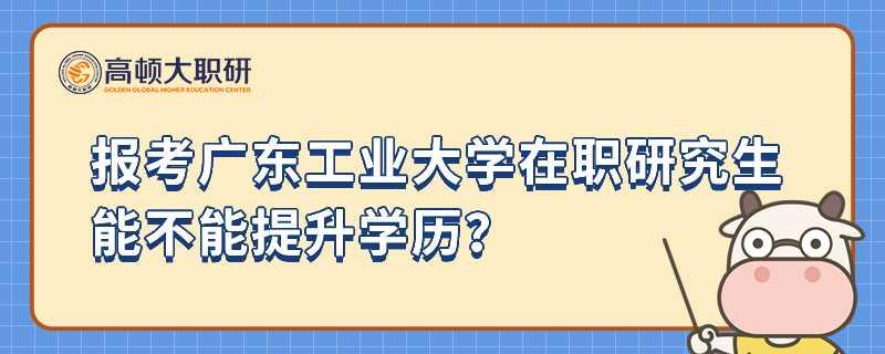 報(bào)考廣東工業(yè)大學(xué)在職研究生能不能提升學(xué)歷？精選問答