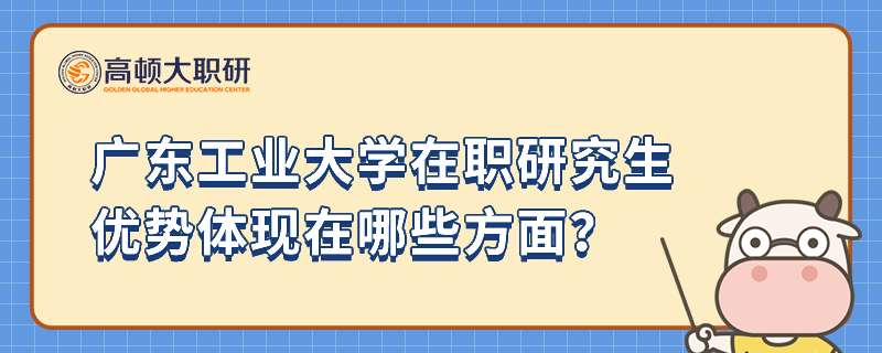 廣東工業(yè)大學(xué)在職研究生優(yōu)勢體現(xiàn)在哪些方面？值得報(bào)考嗎？