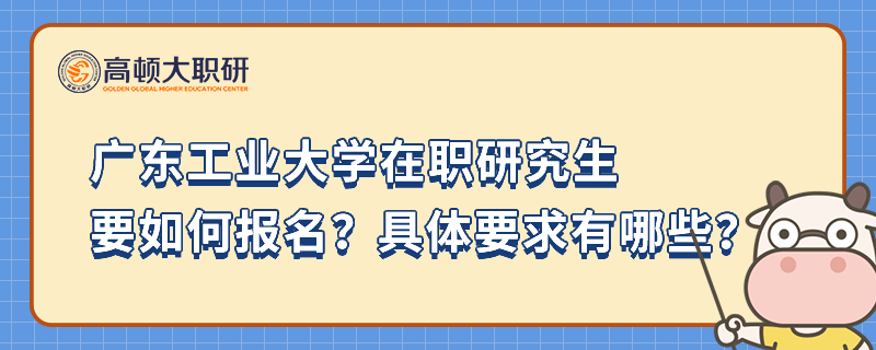 廣東工業(yè)大學(xué)在職研究生要如何報(bào)名？具體要求有哪些？