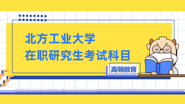 2023年北方工業(yè)大學(xué)在職研究生考試科目有啥？點(diǎn)擊查看