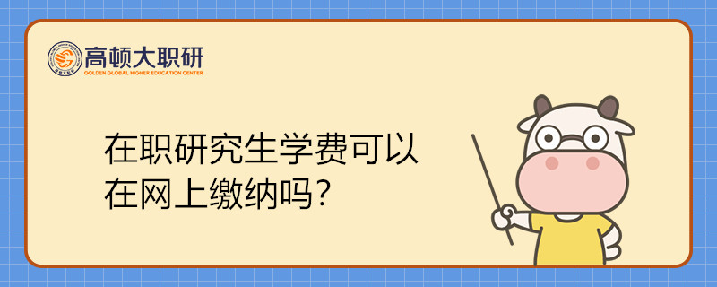 在職研究生學(xué)費(fèi)可以在網(wǎng)上繳納嗎？