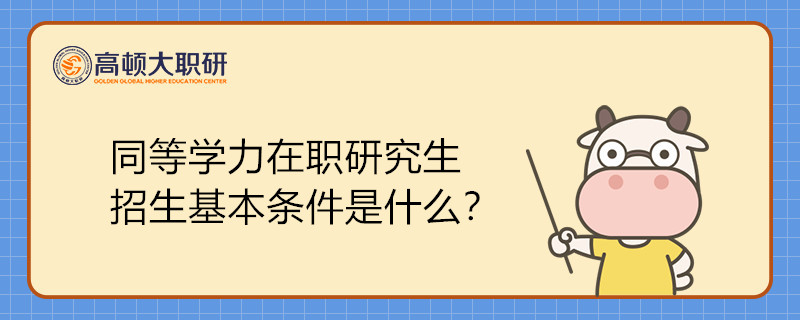 同等學(xué)力在職研究生招生基本條件是什么？