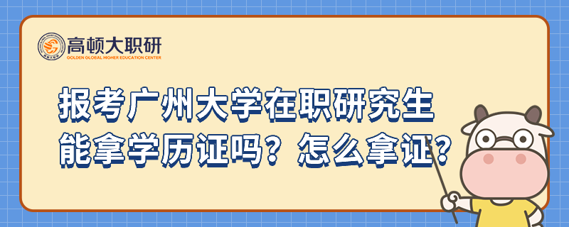 報(bào)考廣州大學(xué)在職研究生能拿學(xué)歷證嗎？怎么拿證？