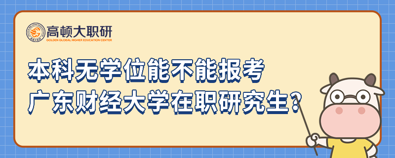 本科無學(xué)位能不能報(bào)考廣東財(cái)經(jīng)大學(xué)在職研究生？報(bào)考流程是什么？