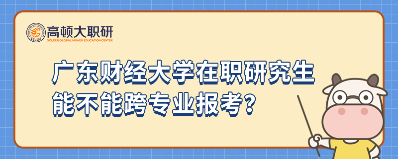 廣東財(cái)經(jīng)大學(xué)在職研究生能不能跨專業(yè)報(bào)考？報(bào)考條件是什么？