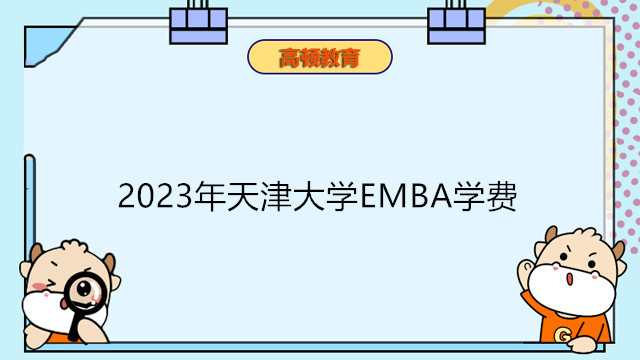 2023年天津大学EMBA学费最新信息！在职研最新信息请查收