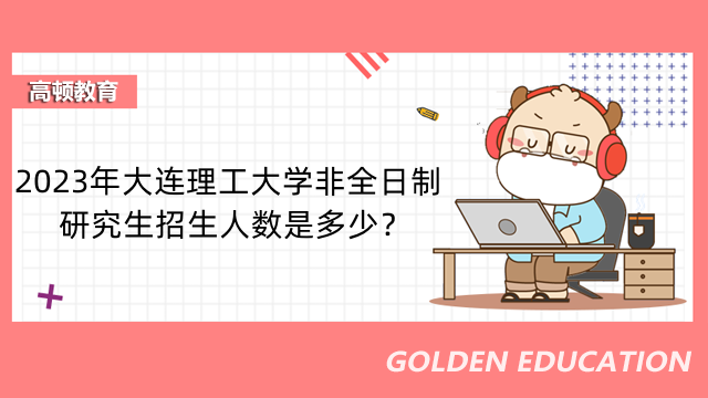 2023年大連理工大學(xué)非全日制研究生招生人數(shù)是多少？點(diǎn)擊查看