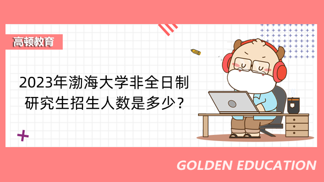 2023年渤海大學(xué)非全日制研究生招生人數(shù)是多少？招生計劃一覽表