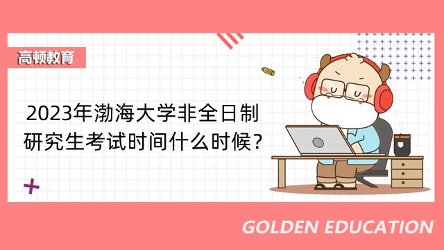 2023年渤海大學(xué)非全日制研究生考試時(shí)間什么時(shí)候？23級(jí)考生要知道！