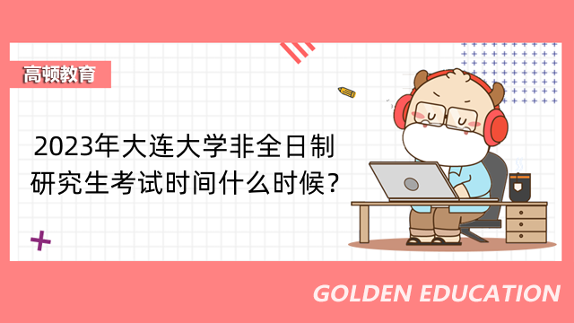 2023年大連大學(xué)非全日制研究生考試時(shí)間什么時(shí)候？什么時(shí)候考試？