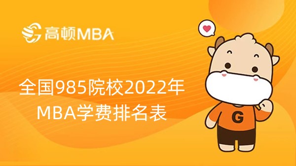 全国985院校2022年MBA学费排名表-点击查看详情