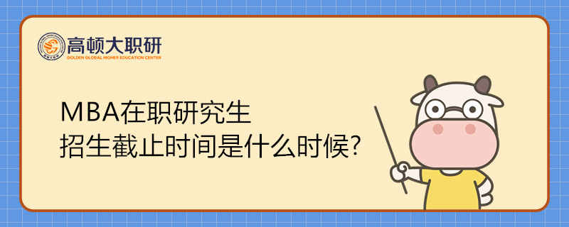 工商管理(MBA)在職研究生招生截止時間是什么時候