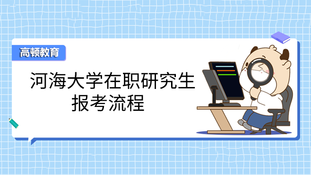 2023年河海大學(xué)在職研究生怎么報(bào)考？學(xué)姐手把手教你！