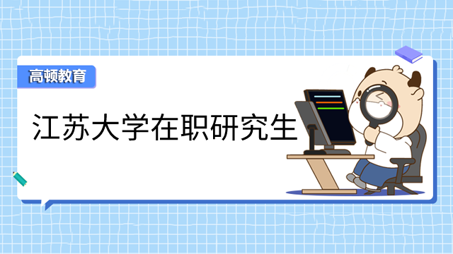 2023年江蘇大學在職研究生學費需要多少錢？考生須知！